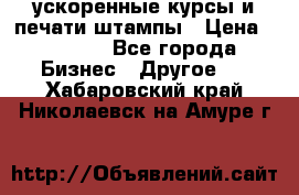 ускоренные курсы и печати,штампы › Цена ­ 3 000 - Все города Бизнес » Другое   . Хабаровский край,Николаевск-на-Амуре г.